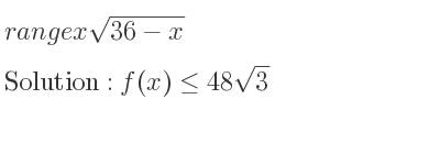 The range of xsqrt(36-x) is f(x)<= 48sqrt(3)